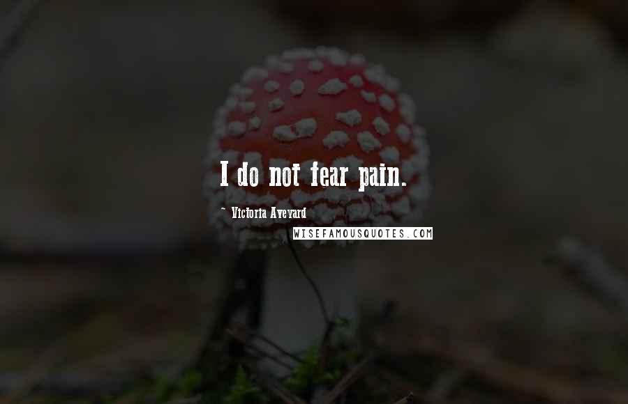 Victoria Aveyard Quotes: I do not fear pain.