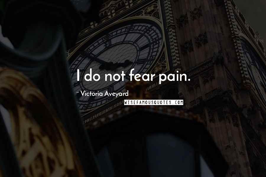 Victoria Aveyard Quotes: I do not fear pain.