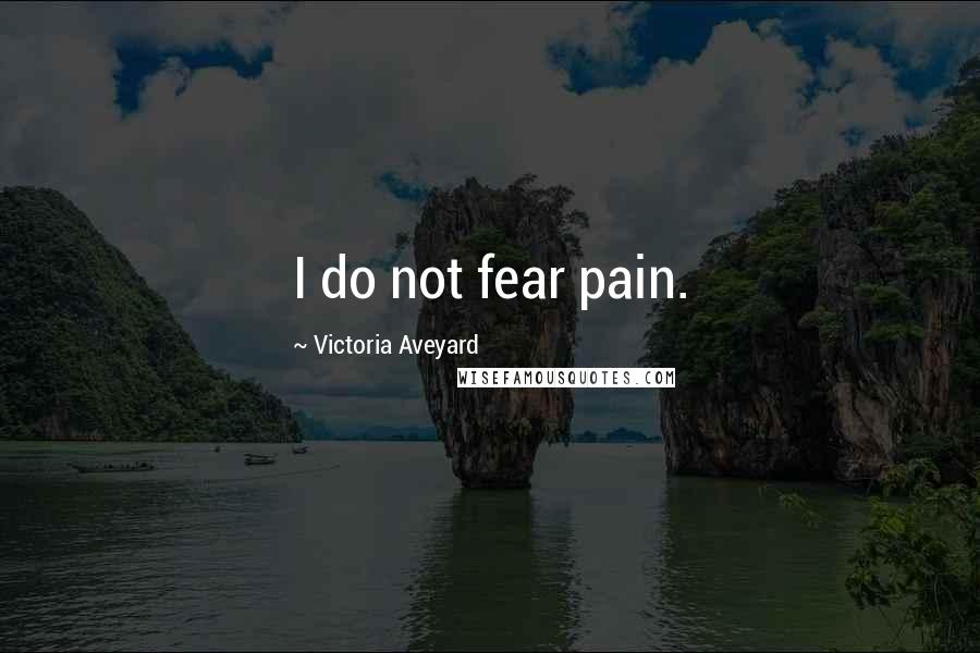 Victoria Aveyard Quotes: I do not fear pain.