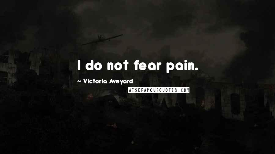 Victoria Aveyard Quotes: I do not fear pain.