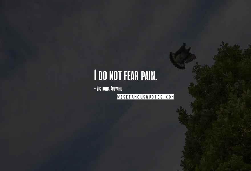 Victoria Aveyard Quotes: I do not fear pain.