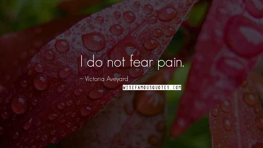 Victoria Aveyard Quotes: I do not fear pain.