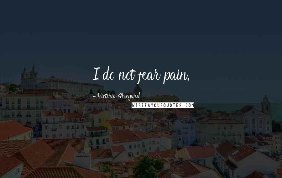 Victoria Aveyard Quotes: I do not fear pain.