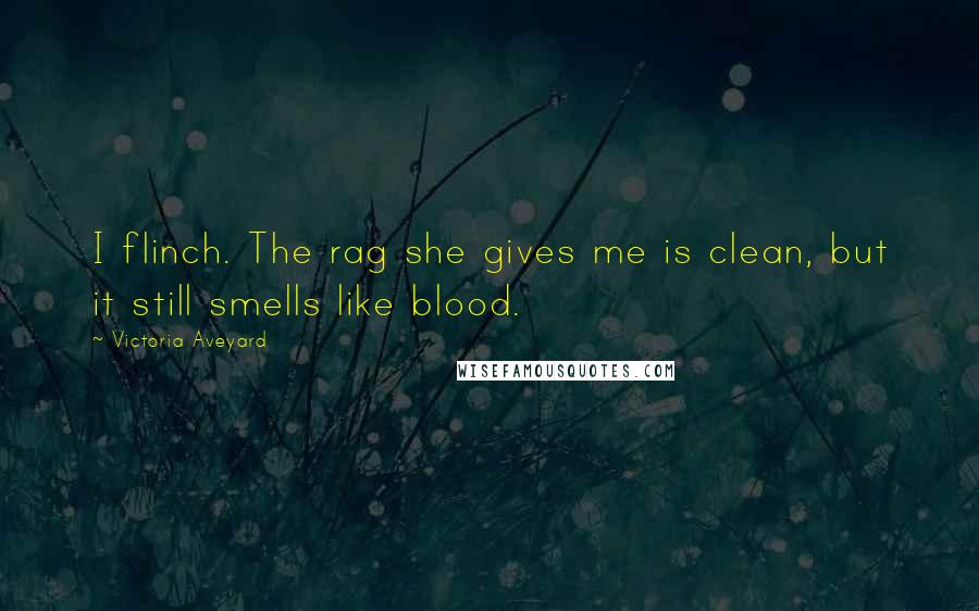 Victoria Aveyard Quotes: I flinch. The rag she gives me is clean, but it still smells like blood.