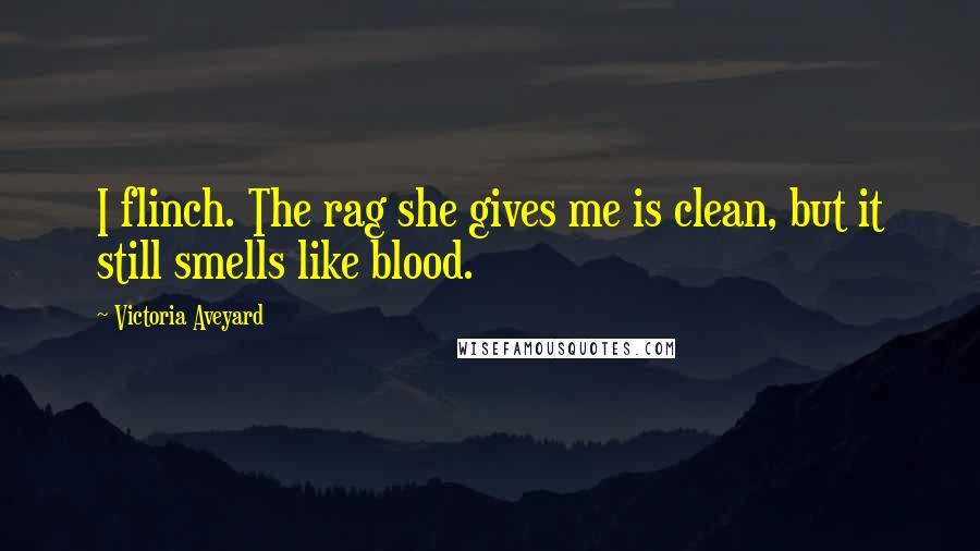 Victoria Aveyard Quotes: I flinch. The rag she gives me is clean, but it still smells like blood.