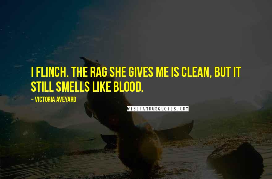 Victoria Aveyard Quotes: I flinch. The rag she gives me is clean, but it still smells like blood.