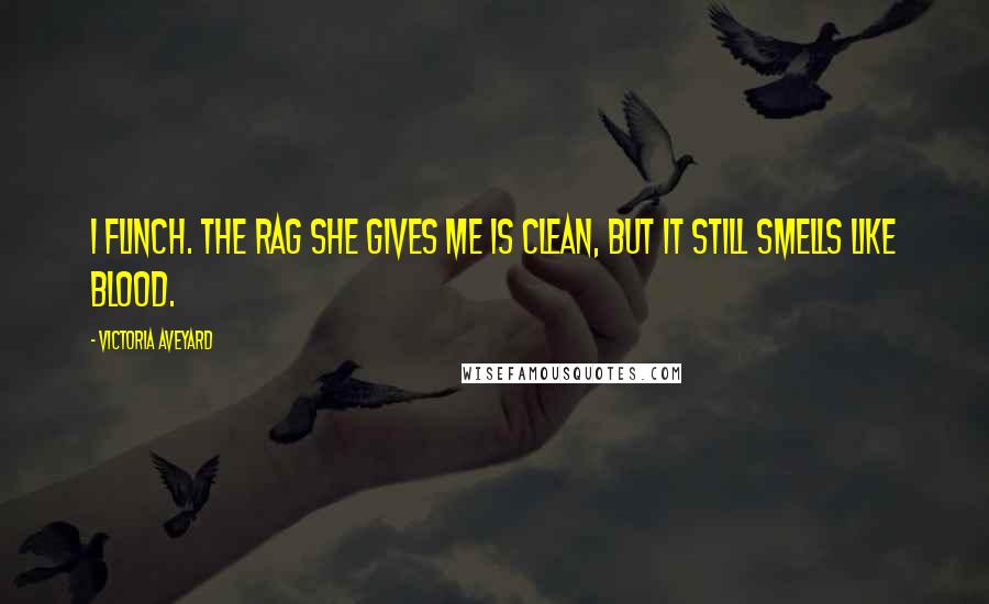 Victoria Aveyard Quotes: I flinch. The rag she gives me is clean, but it still smells like blood.