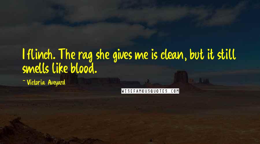 Victoria Aveyard Quotes: I flinch. The rag she gives me is clean, but it still smells like blood.