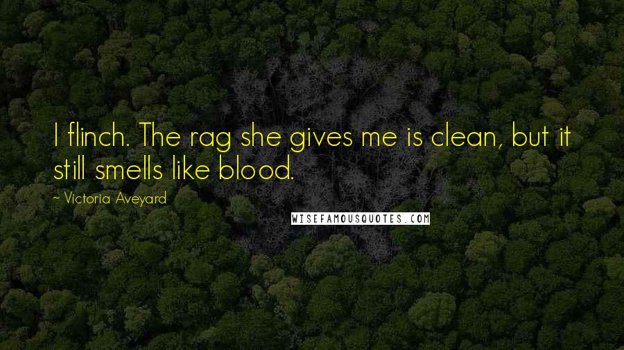 Victoria Aveyard Quotes: I flinch. The rag she gives me is clean, but it still smells like blood.