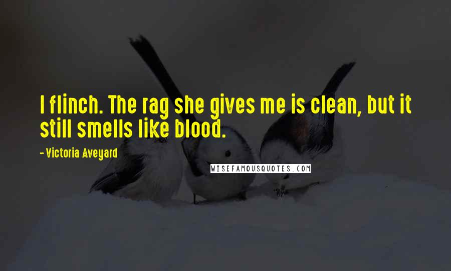 Victoria Aveyard Quotes: I flinch. The rag she gives me is clean, but it still smells like blood.