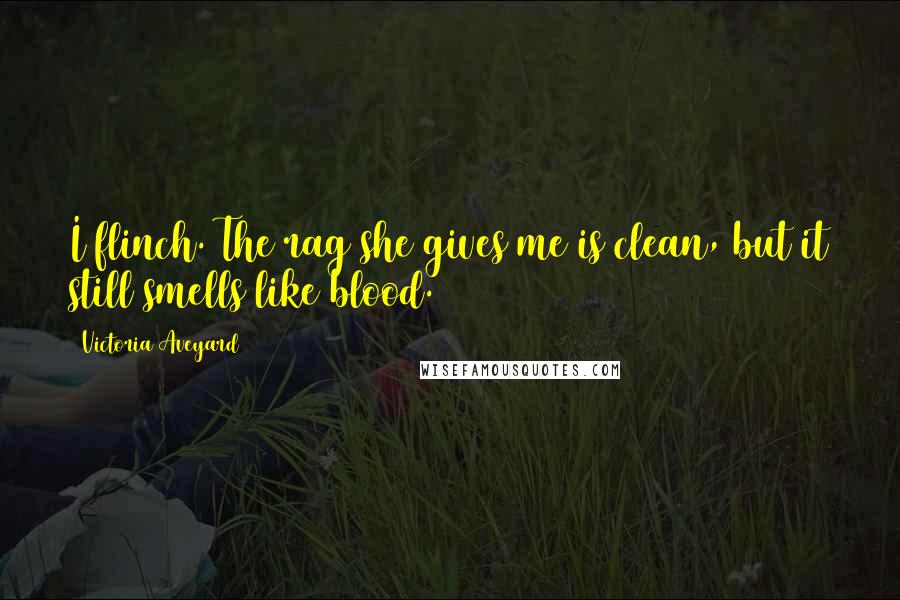 Victoria Aveyard Quotes: I flinch. The rag she gives me is clean, but it still smells like blood.