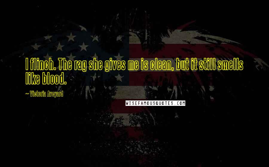 Victoria Aveyard Quotes: I flinch. The rag she gives me is clean, but it still smells like blood.