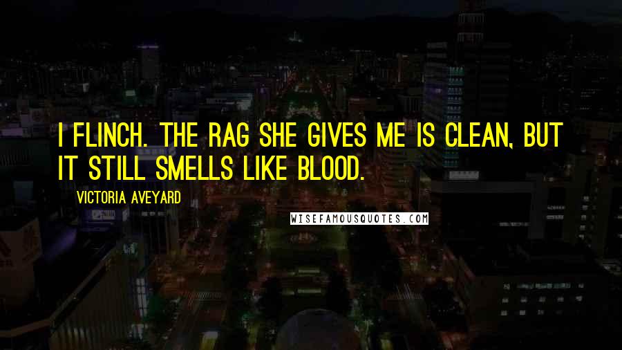 Victoria Aveyard Quotes: I flinch. The rag she gives me is clean, but it still smells like blood.