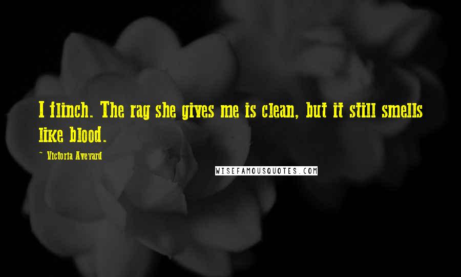 Victoria Aveyard Quotes: I flinch. The rag she gives me is clean, but it still smells like blood.