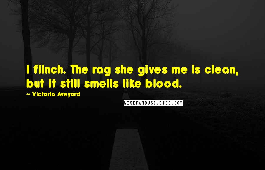 Victoria Aveyard Quotes: I flinch. The rag she gives me is clean, but it still smells like blood.