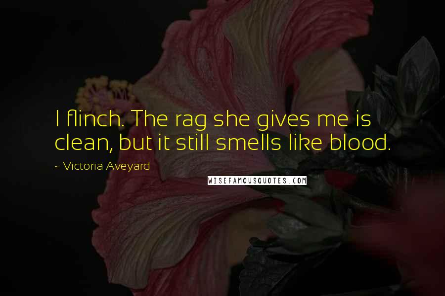 Victoria Aveyard Quotes: I flinch. The rag she gives me is clean, but it still smells like blood.