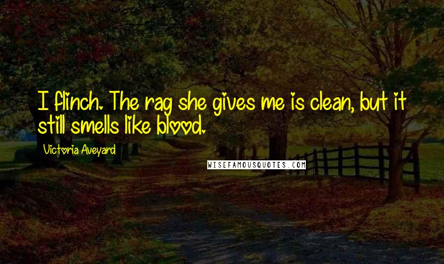 Victoria Aveyard Quotes: I flinch. The rag she gives me is clean, but it still smells like blood.