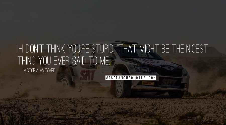 Victoria Aveyard Quotes: I-I don't think you're stupid. "That might be the nicest thing you ever said to me.