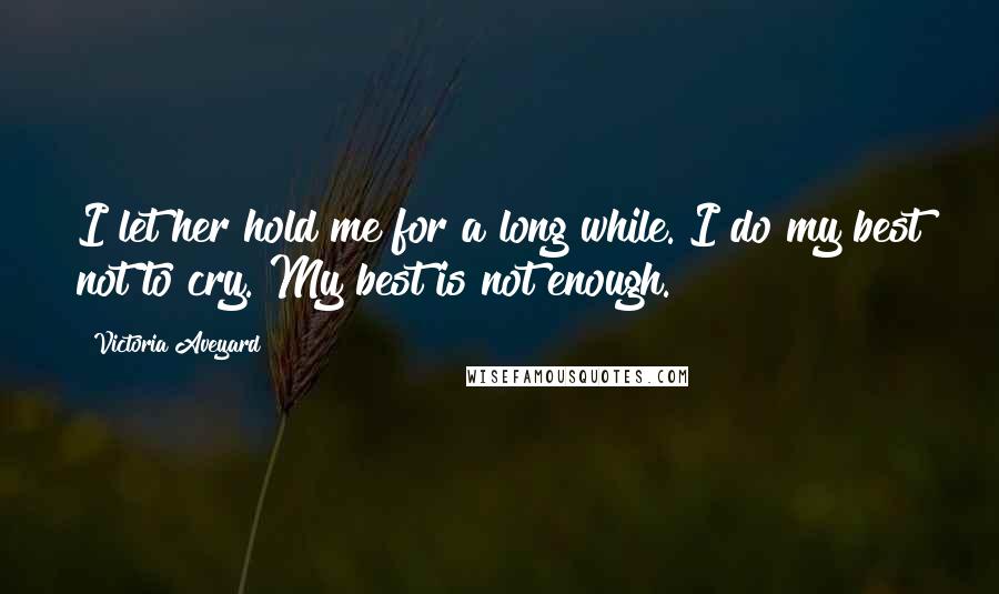 Victoria Aveyard Quotes: I let her hold me for a long while. I do my best not to cry. My best is not enough.