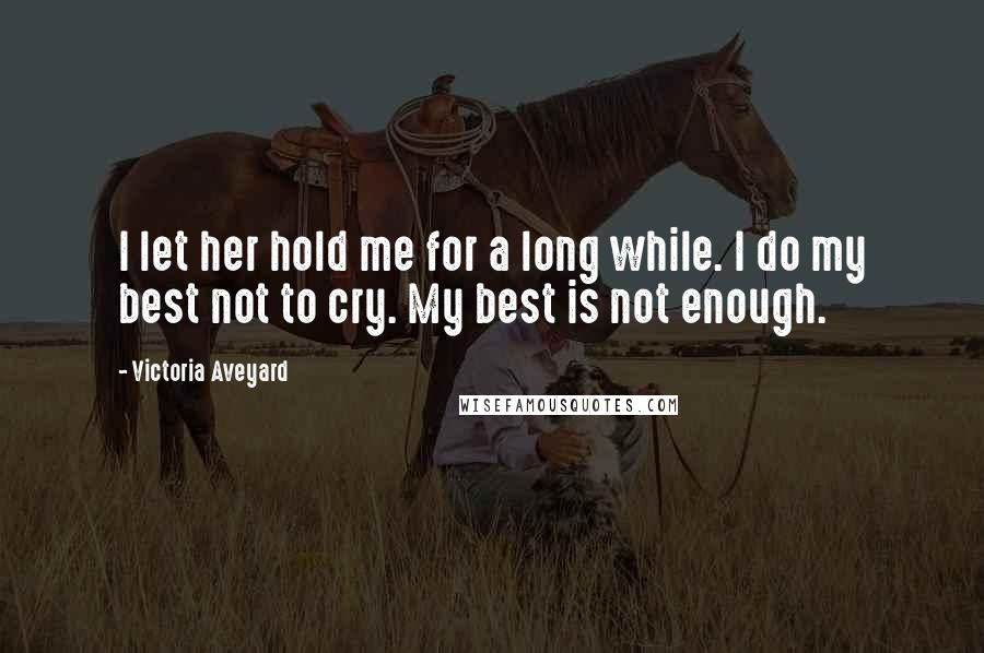 Victoria Aveyard Quotes: I let her hold me for a long while. I do my best not to cry. My best is not enough.