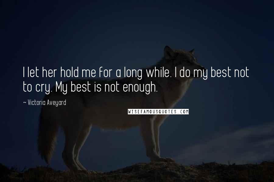 Victoria Aveyard Quotes: I let her hold me for a long while. I do my best not to cry. My best is not enough.