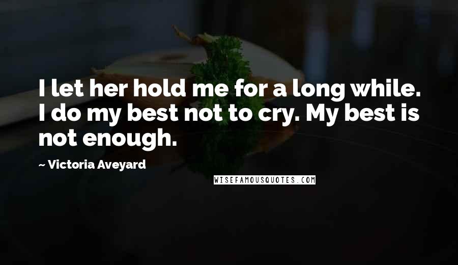 Victoria Aveyard Quotes: I let her hold me for a long while. I do my best not to cry. My best is not enough.