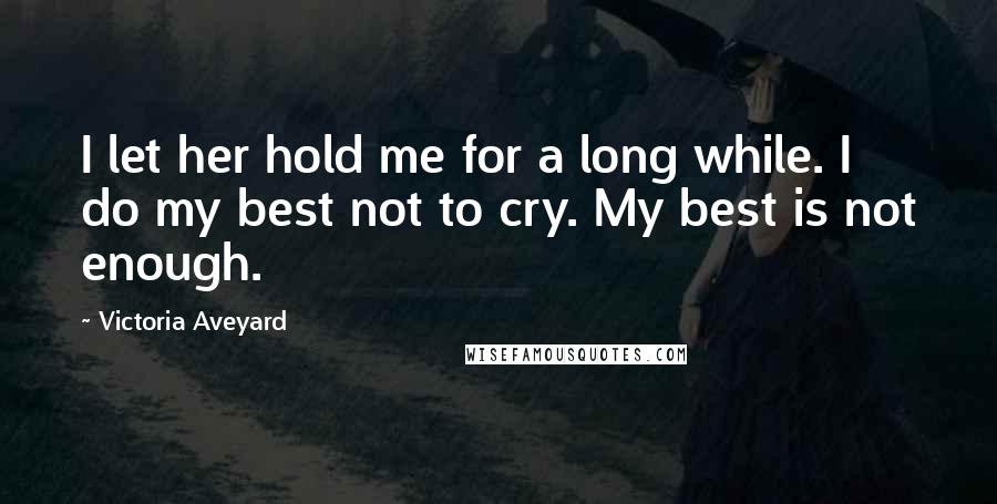 Victoria Aveyard Quotes: I let her hold me for a long while. I do my best not to cry. My best is not enough.