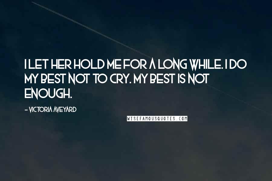 Victoria Aveyard Quotes: I let her hold me for a long while. I do my best not to cry. My best is not enough.