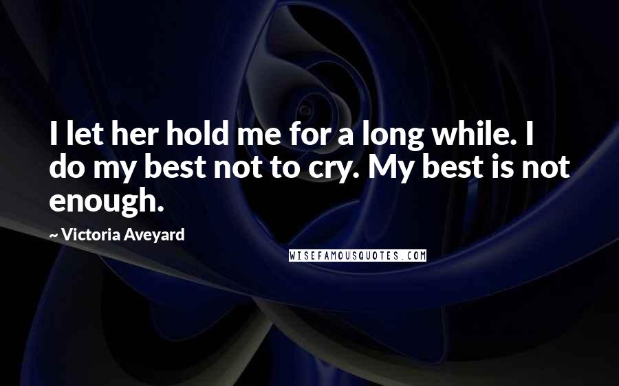 Victoria Aveyard Quotes: I let her hold me for a long while. I do my best not to cry. My best is not enough.