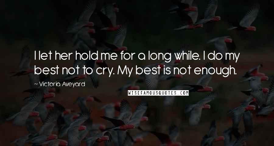 Victoria Aveyard Quotes: I let her hold me for a long while. I do my best not to cry. My best is not enough.