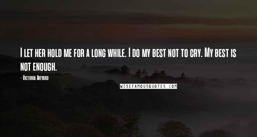 Victoria Aveyard Quotes: I let her hold me for a long while. I do my best not to cry. My best is not enough.