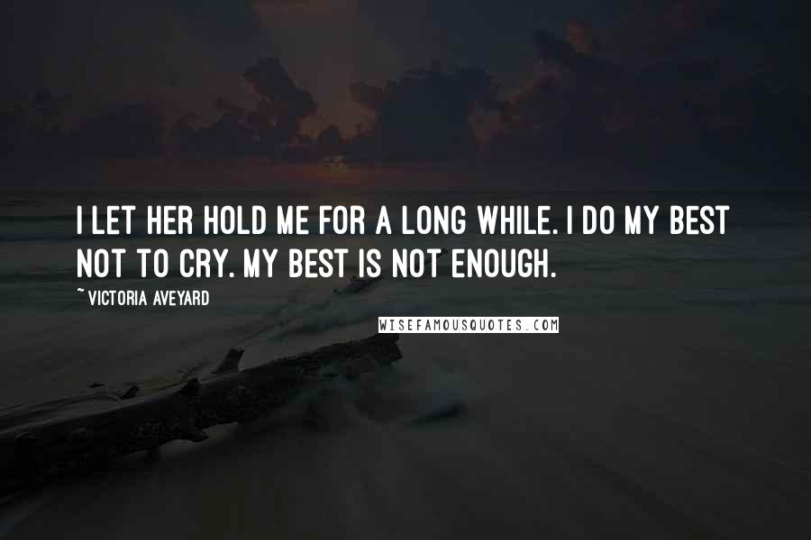 Victoria Aveyard Quotes: I let her hold me for a long while. I do my best not to cry. My best is not enough.