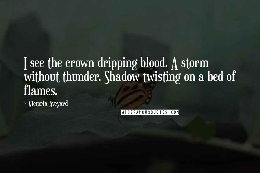 Victoria Aveyard Quotes: I see the crown dripping blood. A storm without thunder. Shadow twisting on a bed of flames.