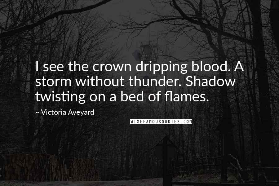 Victoria Aveyard Quotes: I see the crown dripping blood. A storm without thunder. Shadow twisting on a bed of flames.