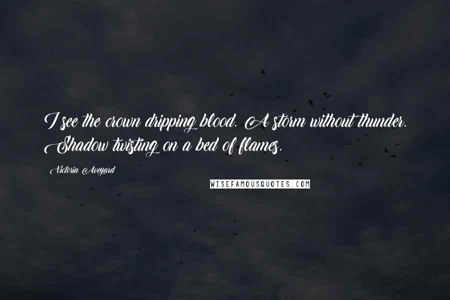 Victoria Aveyard Quotes: I see the crown dripping blood. A storm without thunder. Shadow twisting on a bed of flames.