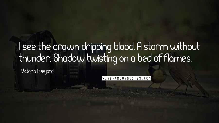 Victoria Aveyard Quotes: I see the crown dripping blood. A storm without thunder. Shadow twisting on a bed of flames.