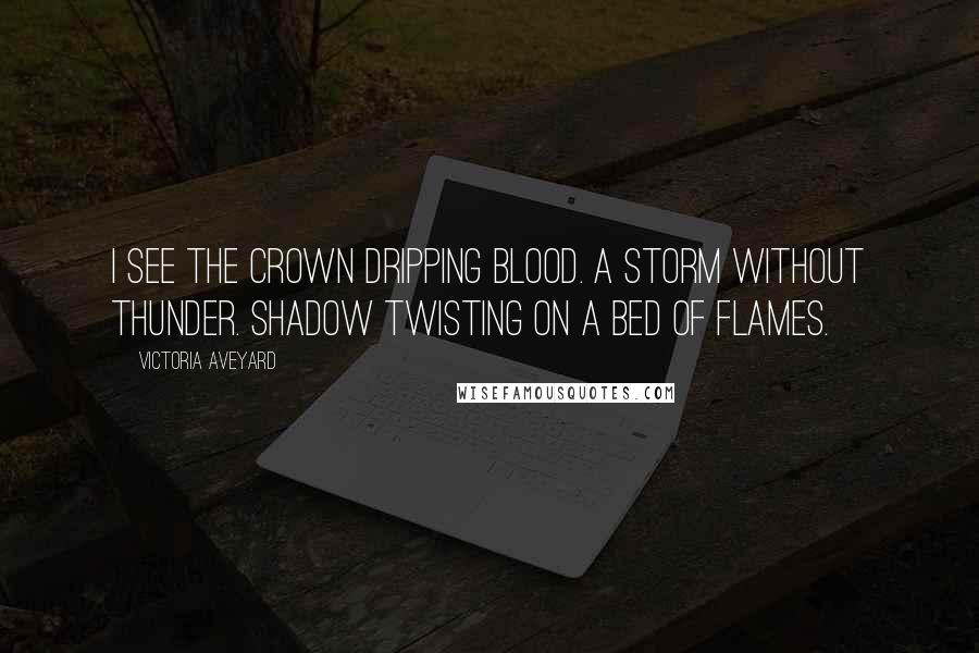 Victoria Aveyard Quotes: I see the crown dripping blood. A storm without thunder. Shadow twisting on a bed of flames.