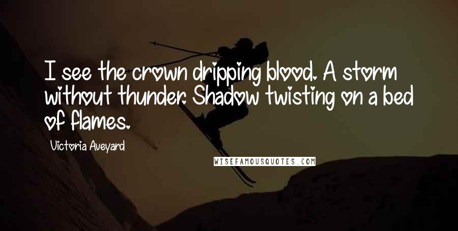 Victoria Aveyard Quotes: I see the crown dripping blood. A storm without thunder. Shadow twisting on a bed of flames.