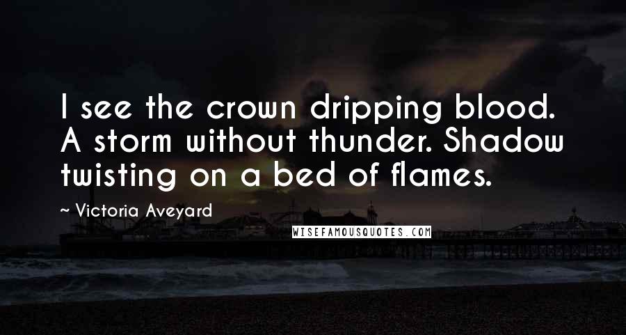 Victoria Aveyard Quotes: I see the crown dripping blood. A storm without thunder. Shadow twisting on a bed of flames.