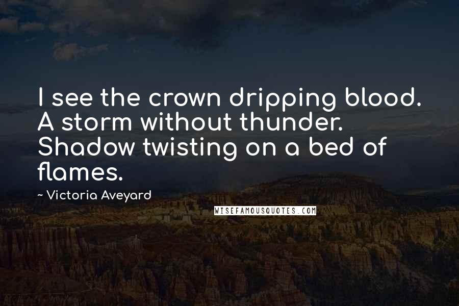 Victoria Aveyard Quotes: I see the crown dripping blood. A storm without thunder. Shadow twisting on a bed of flames.