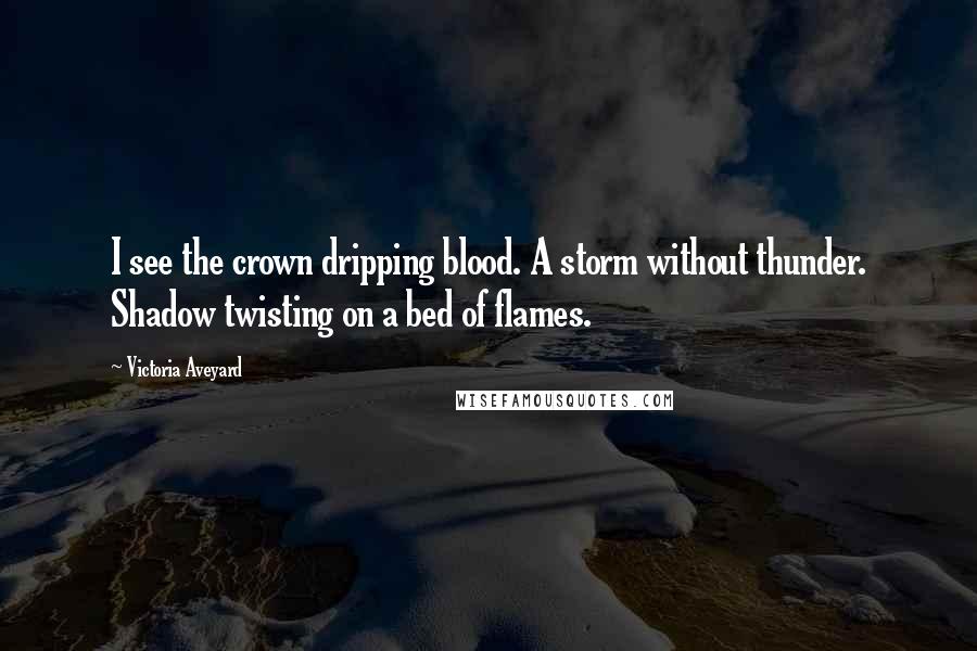 Victoria Aveyard Quotes: I see the crown dripping blood. A storm without thunder. Shadow twisting on a bed of flames.