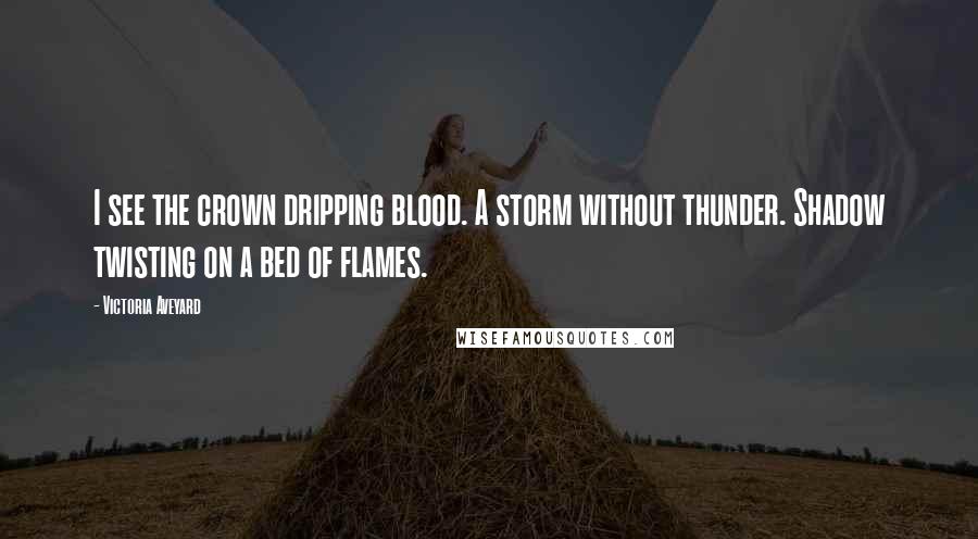 Victoria Aveyard Quotes: I see the crown dripping blood. A storm without thunder. Shadow twisting on a bed of flames.