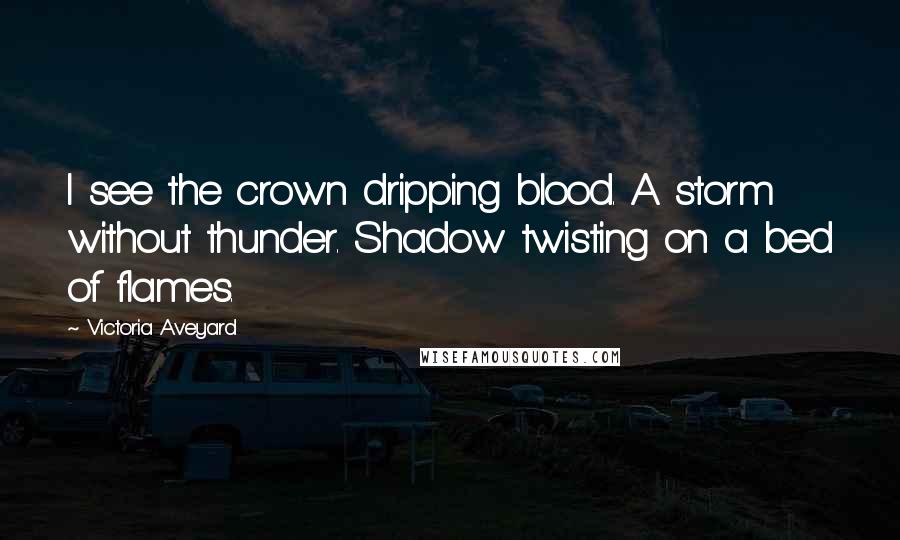 Victoria Aveyard Quotes: I see the crown dripping blood. A storm without thunder. Shadow twisting on a bed of flames.