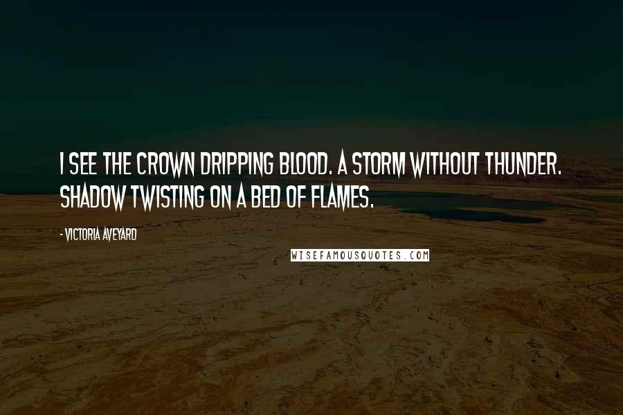 Victoria Aveyard Quotes: I see the crown dripping blood. A storm without thunder. Shadow twisting on a bed of flames.