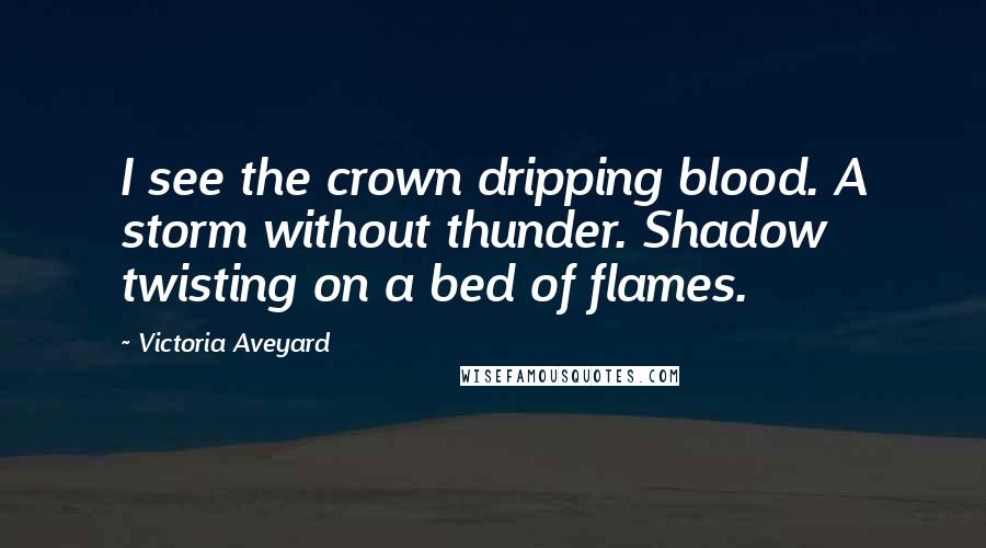 Victoria Aveyard Quotes: I see the crown dripping blood. A storm without thunder. Shadow twisting on a bed of flames.