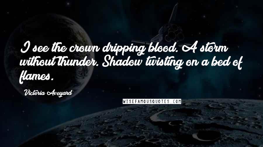 Victoria Aveyard Quotes: I see the crown dripping blood. A storm without thunder. Shadow twisting on a bed of flames.