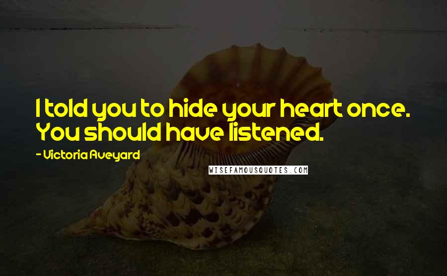Victoria Aveyard Quotes: I told you to hide your heart once. You should have listened.