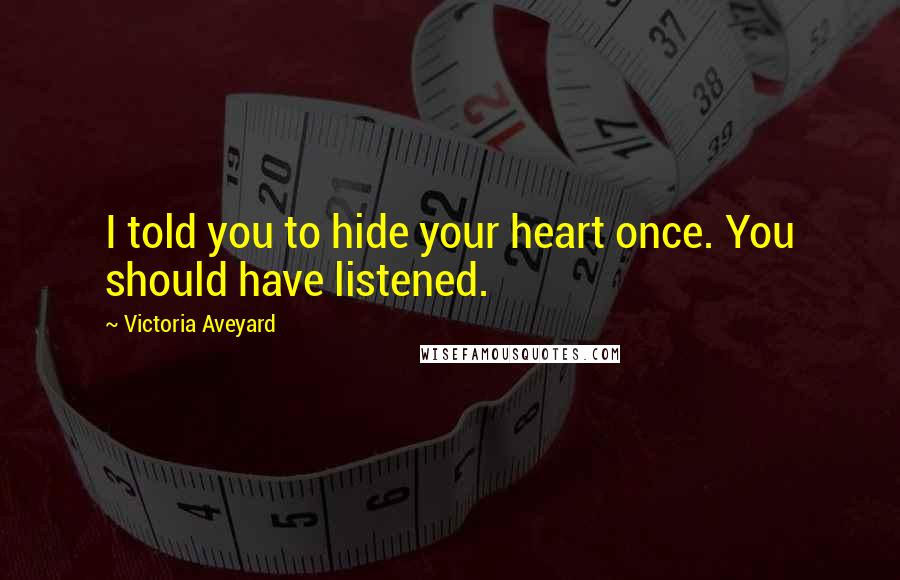 Victoria Aveyard Quotes: I told you to hide your heart once. You should have listened.
