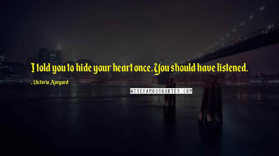 Victoria Aveyard Quotes: I told you to hide your heart once. You should have listened.