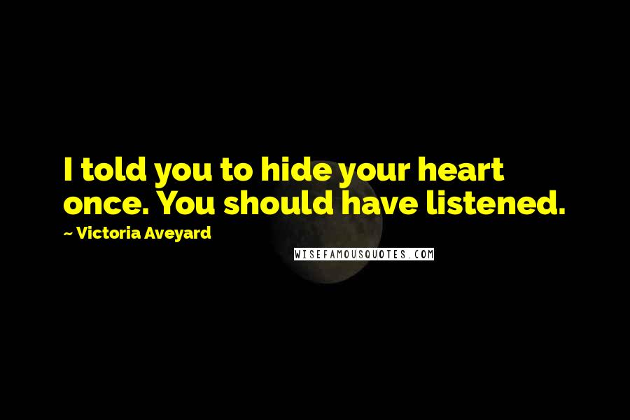Victoria Aveyard Quotes: I told you to hide your heart once. You should have listened.